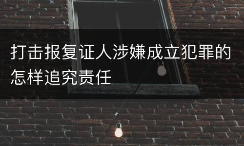 打击报复证人涉嫌成立犯罪的怎样追究责任