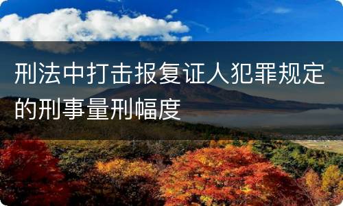 刑法中打击报复证人犯罪规定的刑事量刑幅度