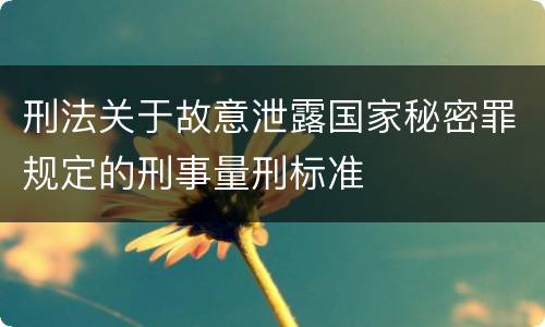 刑法关于故意泄露国家秘密罪规定的刑事量刑标准