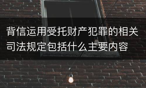 背信运用受托财产犯罪的相关司法规定包括什么主要内容