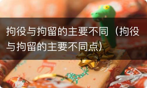 拘役与拘留的主要不同（拘役与拘留的主要不同点）