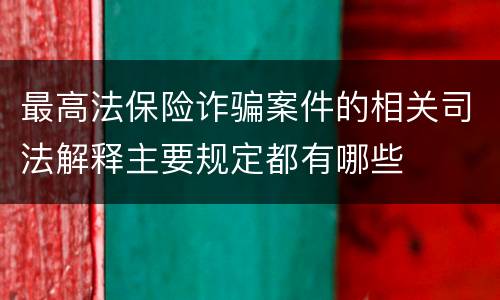 最高法保险诈骗案件的相关司法解释主要规定都有哪些