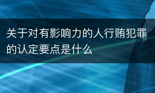 关于对有影响力的人行贿犯罪的认定要点是什么