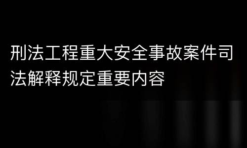 刑法工程重大安全事故案件司法解释规定重要内容