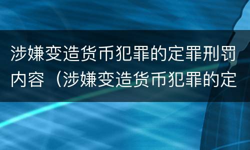 涉嫌变造货币犯罪的定罪刑罚内容（涉嫌变造货币犯罪的定罪刑罚内容是）