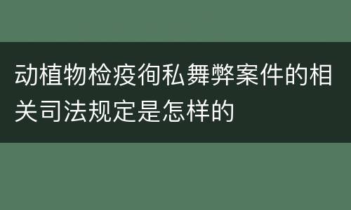 动植物检疫徇私舞弊案件的相关司法规定是怎样的