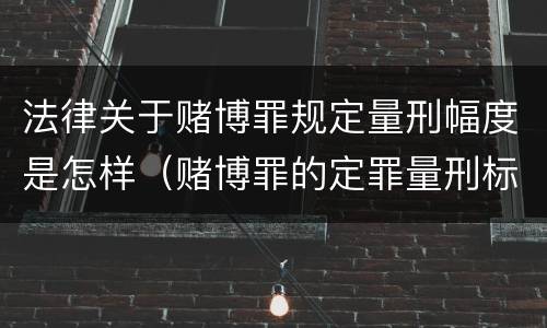 法律关于赌博罪规定量刑幅度是怎样（赌博罪的定罪量刑标准）