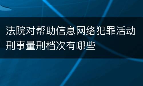 法院对帮助信息网络犯罪活动刑事量刑档次有哪些