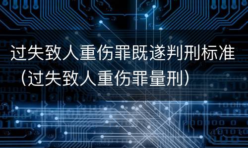 过失致人重伤罪既遂判刑标准（过失致人重伤罪量刑）