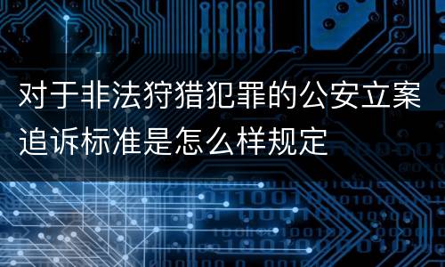对于非法狩猎犯罪的公安立案追诉标准是怎么样规定