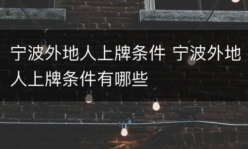宁波外地人上牌条件 宁波外地人上牌条件有哪些