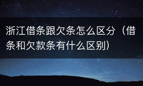 浙江借条跟欠条怎么区分（借条和欠款条有什么区别）