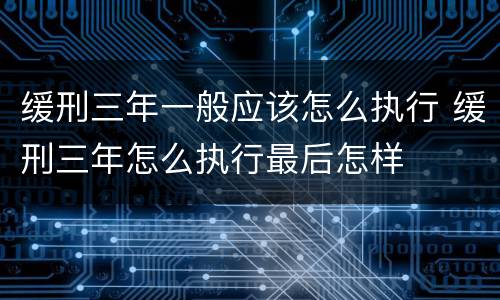 缓刑三年一般应该怎么执行 缓刑三年怎么执行最后怎样