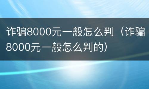 诈骗8000元一般怎么判（诈骗8000元一般怎么判的）