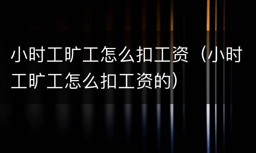 小时工旷工怎么扣工资（小时工旷工怎么扣工资的）