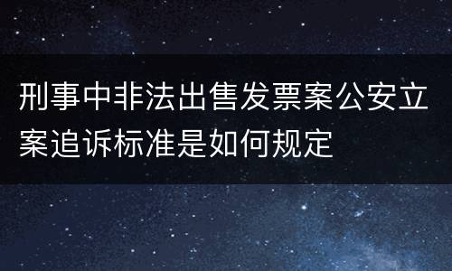刑事中非法出售发票案公安立案追诉标准是如何规定