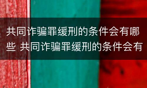 共同诈骗罪缓刑的条件会有哪些 共同诈骗罪缓刑的条件会有哪些呢