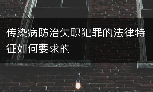 传染病防治失职犯罪的法律特征如何要求的
