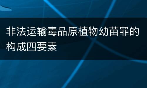 非法运输毒品原植物幼苗罪的构成四要素