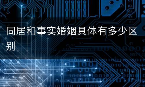 同居和事实婚姻具体有多少区别