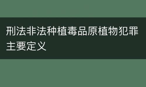 刑法非法种植毒品原植物犯罪主要定义