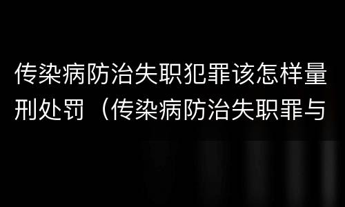 传染病防治失职犯罪该怎样量刑处罚（传染病防治失职罪与渎职罪）