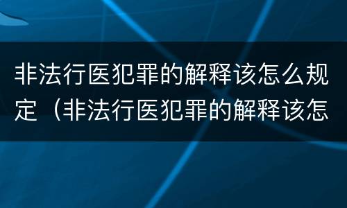 非法行医犯罪的解释该怎么规定（非法行医犯罪的解释该怎么规定处罚）