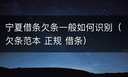 宁夏借条欠条一般如何识别（欠条范本 正规 借条）