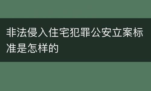 非法侵入住宅犯罪公安立案标准是怎样的