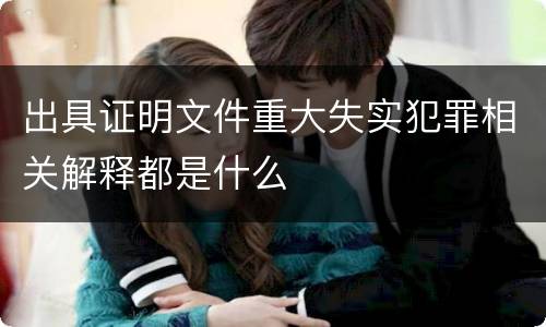 出具证明文件重大失实犯罪相关解释都是什么