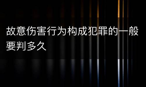 故意伤害行为构成犯罪的一般要判多久