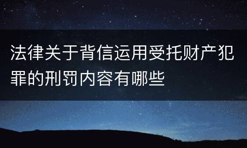 法律关于背信运用受托财产犯罪的刑罚内容有哪些