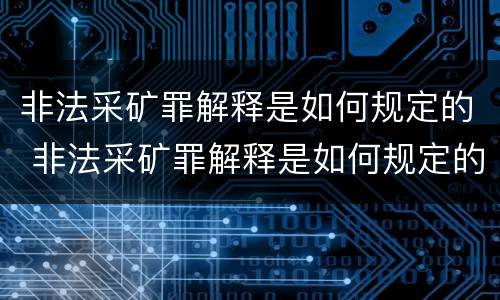 非法采矿罪解释是如何规定的 非法采矿罪解释是如何规定的处罚