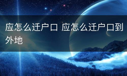 应怎么迁户口 应怎么迁户口到外地