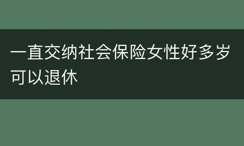 一直交纳社会保险女性好多岁可以退休