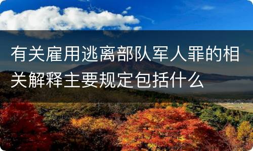 有关雇用逃离部队军人罪的相关解释主要规定包括什么