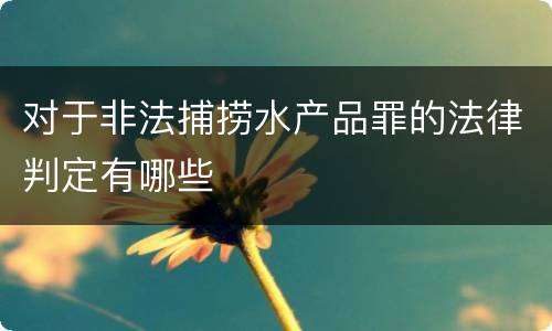 对于非法捕捞水产品罪的法律判定有哪些
