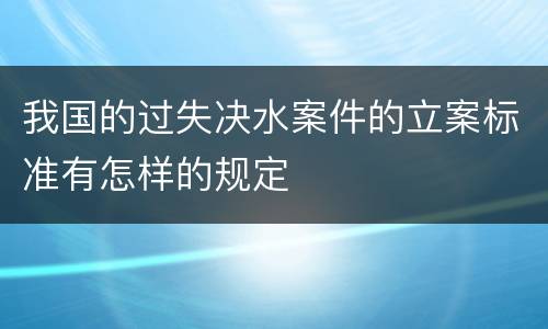 我国的过失决水案件的立案标准有怎样的规定