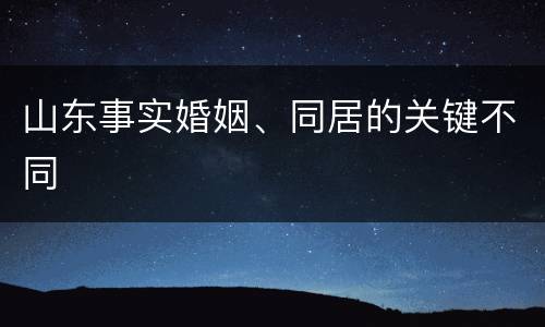 山东事实婚姻、同居的关键不同
