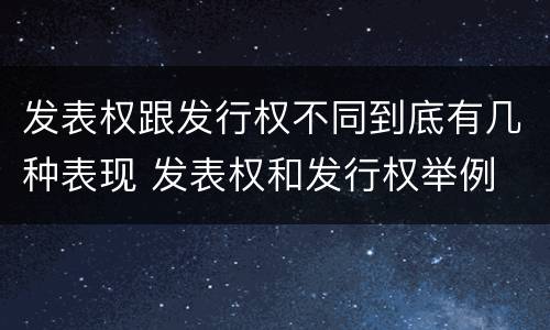 发表权跟发行权不同到底有几种表现 发表权和发行权举例