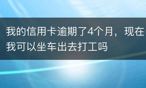我的信用卡逾期了4个月，现在我可以坐车出去打工吗