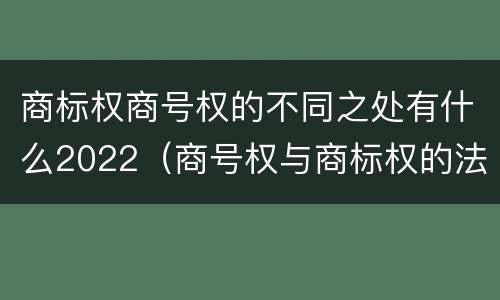 商标权商号权的不同之处有什么2022（商号权与商标权的法律冲突与解决）