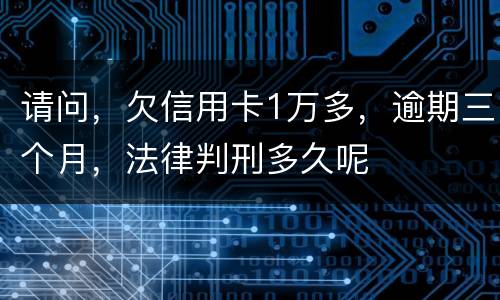 请问，欠信用卡1万多，逾期三个月，法律判刑多久呢