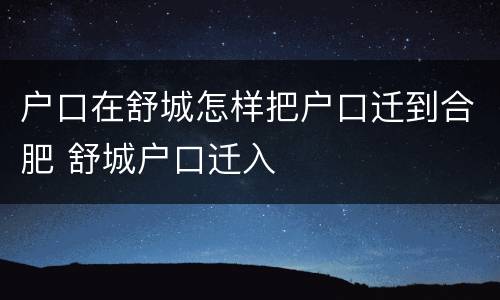 户口在舒城怎样把户口迁到合肥 舒城户口迁入