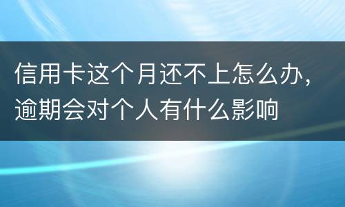 信用卡这个月还不上怎么办，逾期会对个人有什么影响