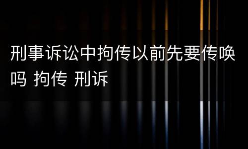 刑事诉讼中拘传以前先要传唤吗 拘传 刑诉