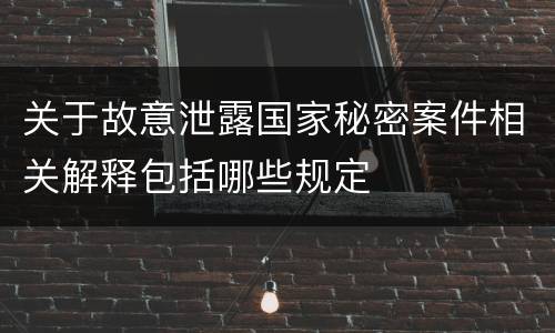 关于故意泄露国家秘密案件相关解释包括哪些规定