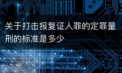 关于打击报复证人罪的定罪量刑的标准是多少