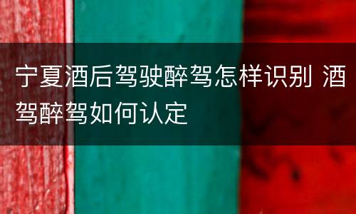 宁夏酒后驾驶醉驾怎样识别 酒驾醉驾如何认定