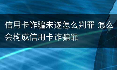 信用卡诈骗未遂怎么判罪 怎么会构成信用卡诈骗罪